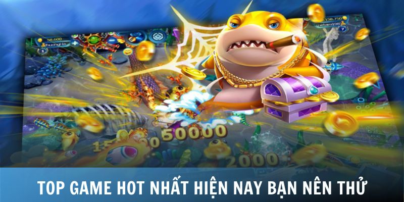 Top game hot nhất hiện nay bạn nên thử