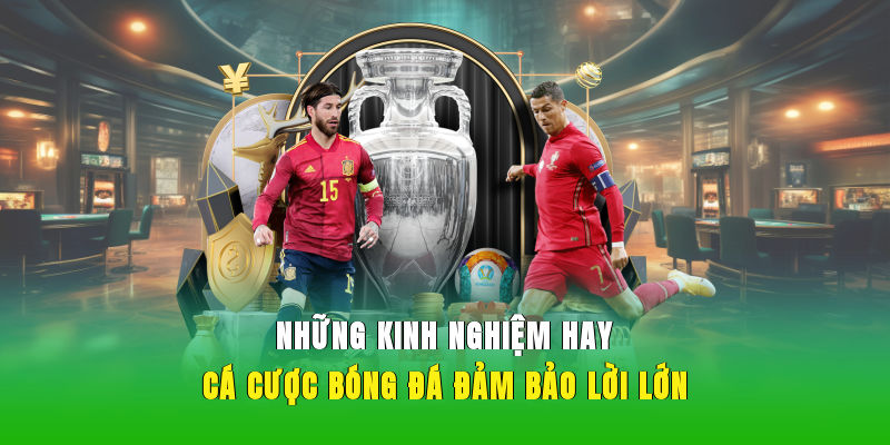 Những kinh nghiệm hay cá cược bóng đá đảm bảo lời lớn