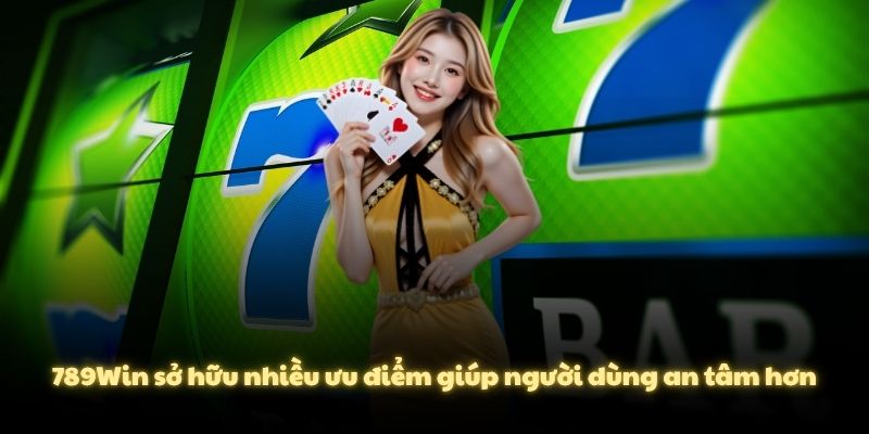 789Win sở hữu nhiều ưu điểm giúp người dùng an tâm hơn