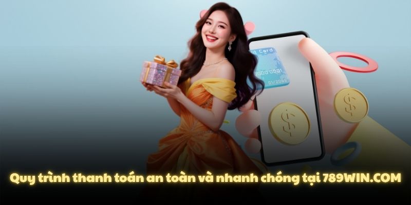 Quy trình thanh toán an toàn và nhanh chóng tại 789WIN.COM