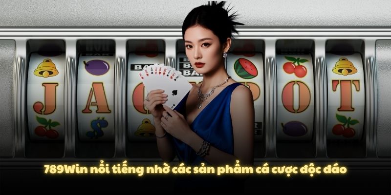 789Win nổi tiếng nhờ các sản phẩm cá cược độc đáo