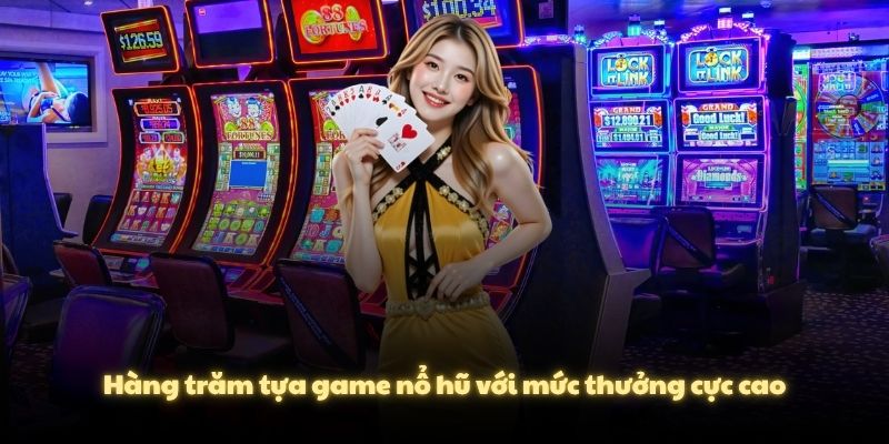 Hàng trăm tựa game nổ hũ với mức thưởng cực cao