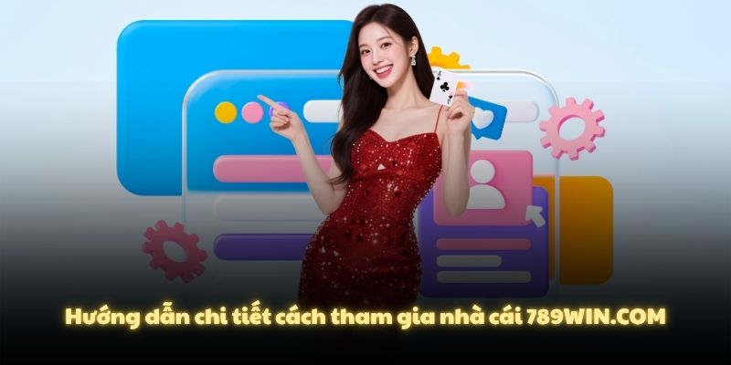 Hướng dẫn chi tiết cách tham gia nhà cái 789WIN.COM