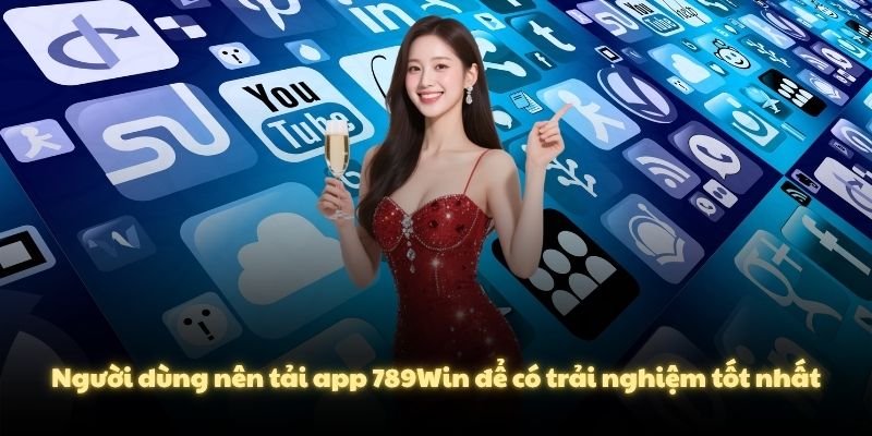Người dùng nên tải app 789Win để có trải nghiệm tốt nhất